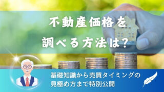 不動産価格を調べる方法は？基礎知識から売買タイミングの見極め方まで特別公開 