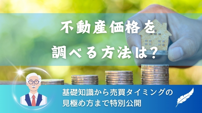 不動産価格を調べる方法は？基礎知識から売買タイミングの見極め方まで特別公開 