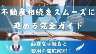 不動産相続をスムーズに進める完全ガイド｜必要な手続きと費用を徹底解説！ 