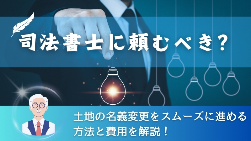 司法書士に頼むべき？土地の名義変更をスムーズに進める方法と費用を解説！ 